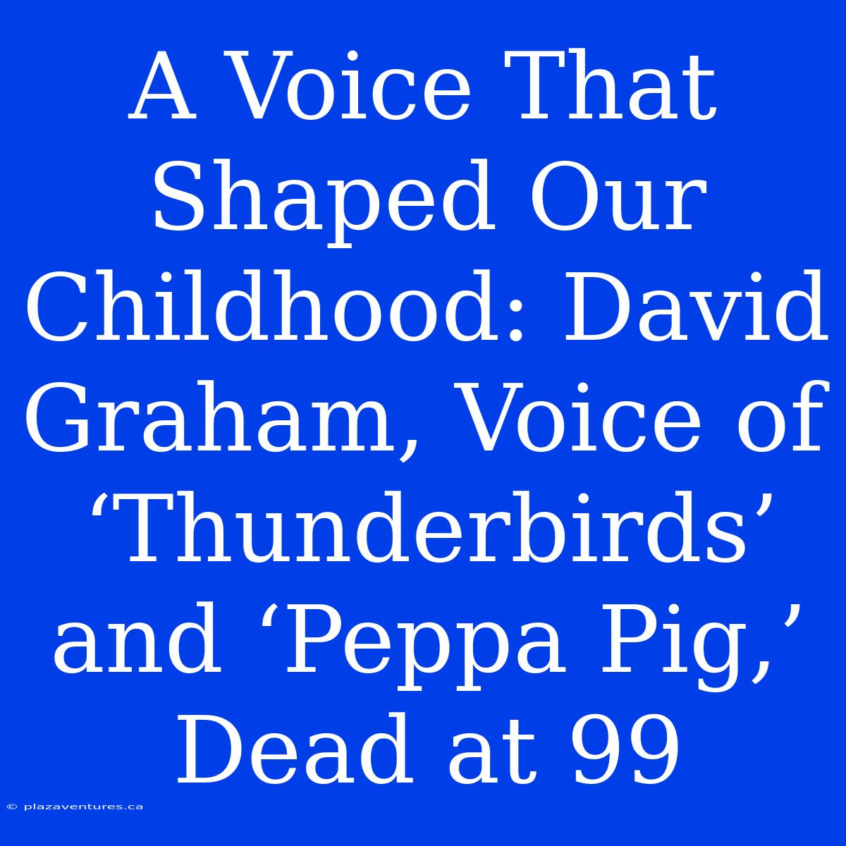 A Voice That Shaped Our Childhood: David Graham, Voice Of ‘Thunderbirds’ And ‘Peppa Pig,’ Dead At 99