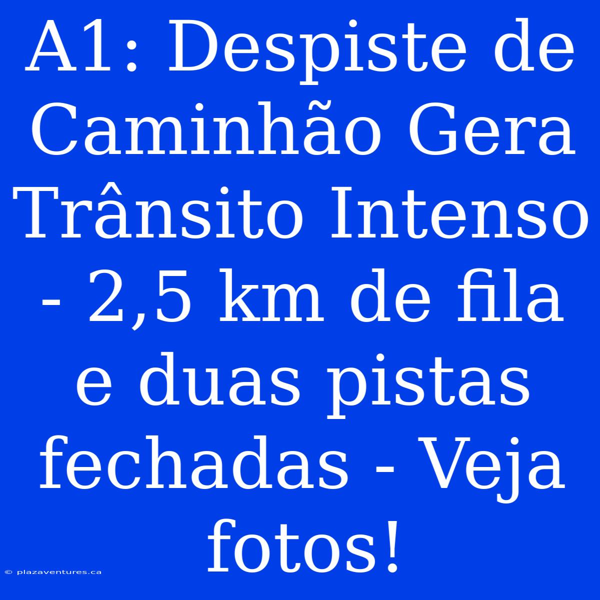 A1: Despiste De Caminhão Gera Trânsito Intenso - 2,5 Km De Fila E Duas Pistas Fechadas - Veja Fotos!