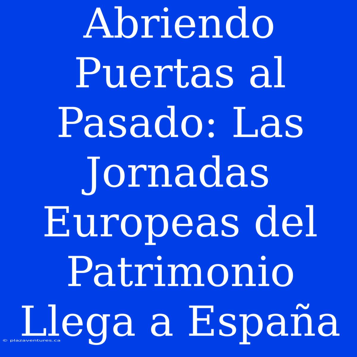 Abriendo Puertas Al Pasado: Las Jornadas Europeas Del Patrimonio Llega A España