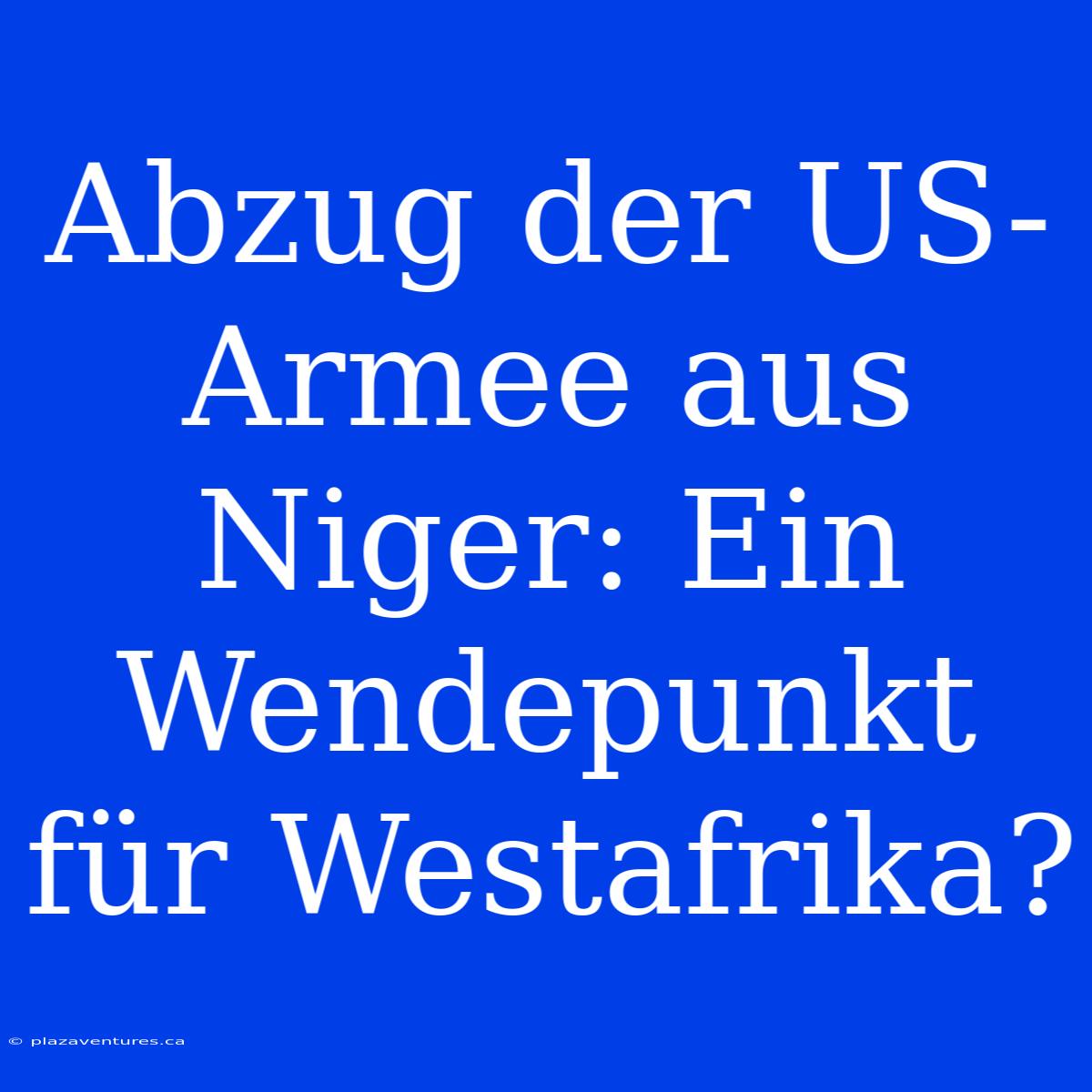 Abzug Der US-Armee Aus Niger: Ein Wendepunkt Für Westafrika?