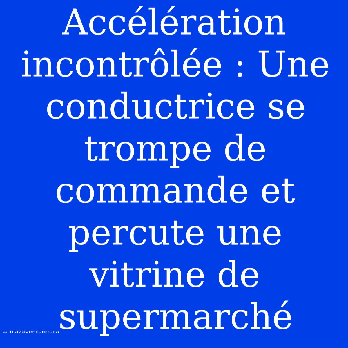 Accélération Incontrôlée : Une Conductrice Se Trompe De Commande Et Percute Une Vitrine De Supermarché