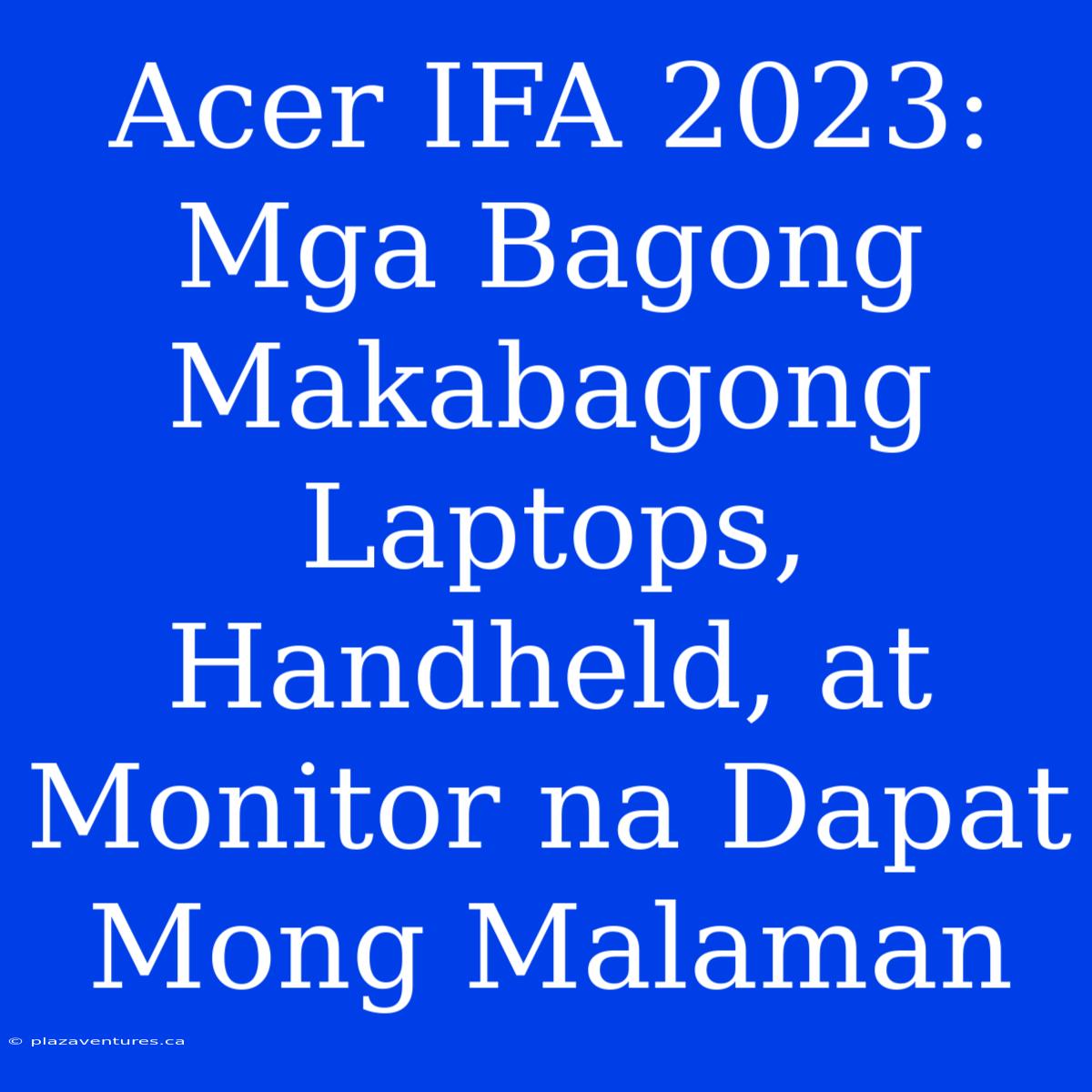 Acer IFA 2023: Mga Bagong Makabagong Laptops, Handheld, At Monitor Na Dapat Mong Malaman