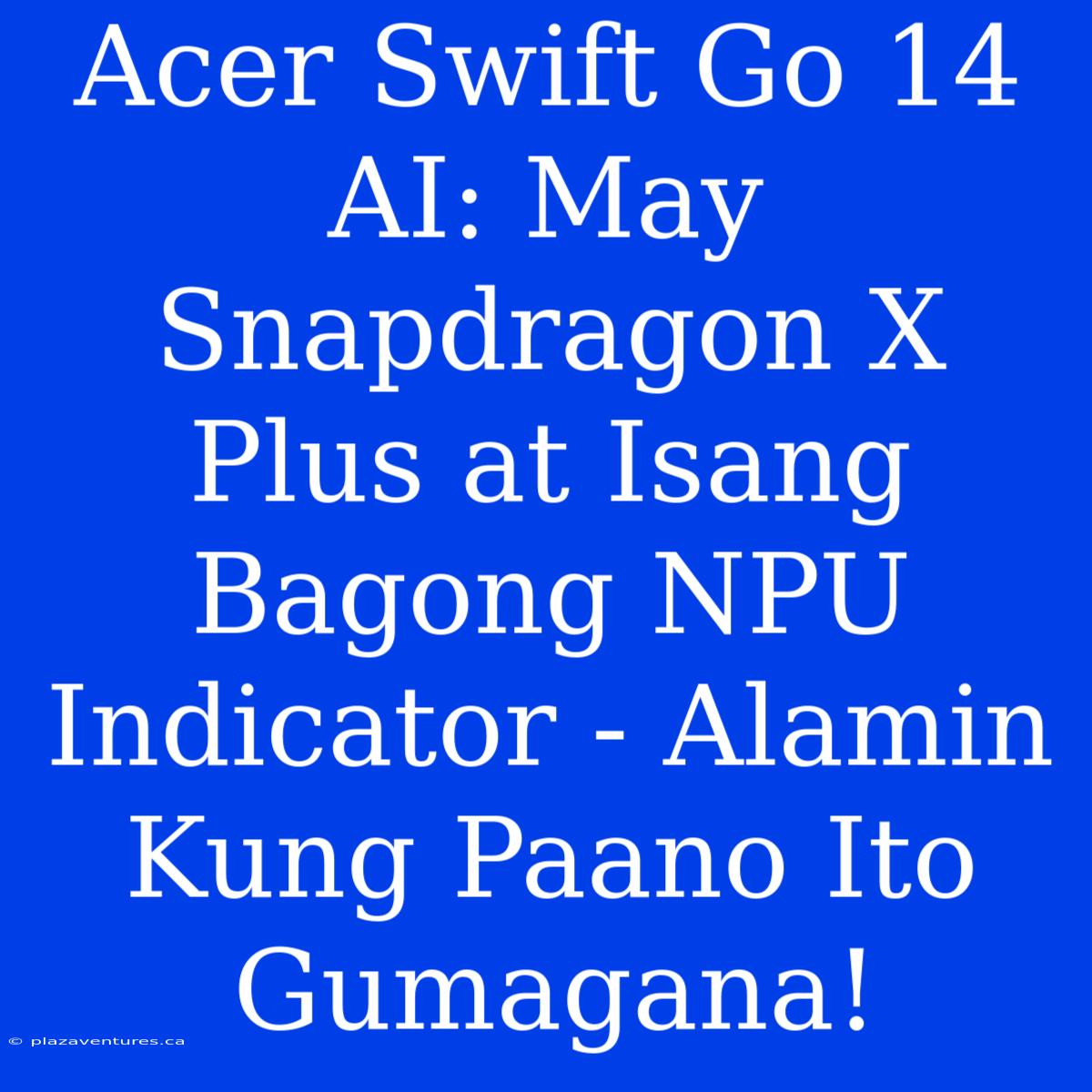 Acer Swift Go 14 AI: May Snapdragon X Plus At Isang Bagong NPU Indicator - Alamin Kung Paano Ito Gumagana!