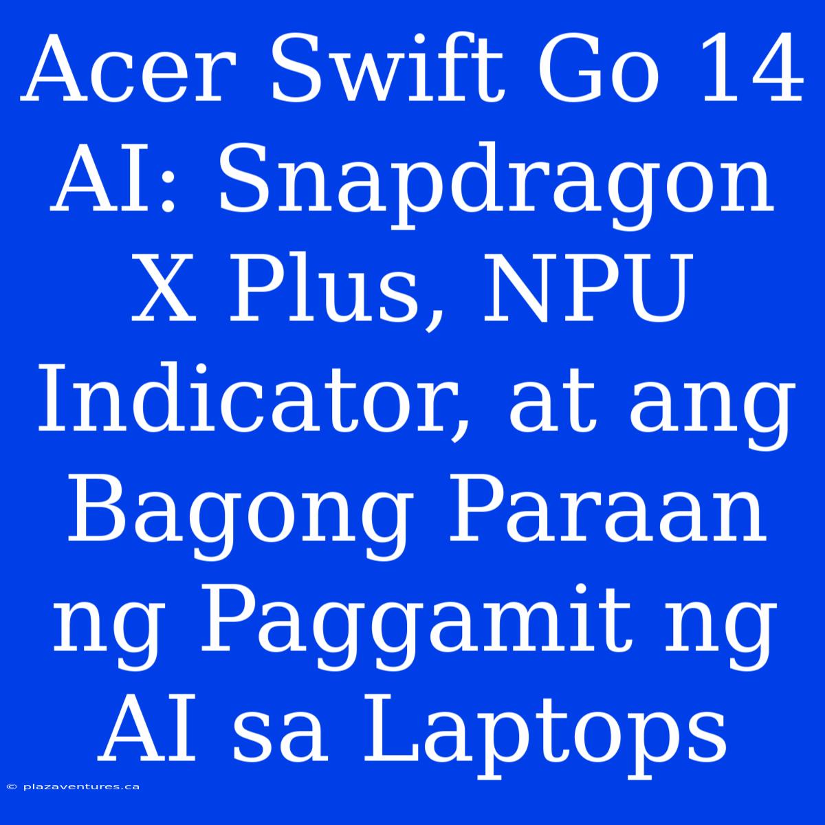 Acer Swift Go 14 AI: Snapdragon X Plus, NPU Indicator, At Ang Bagong Paraan Ng Paggamit Ng AI Sa Laptops