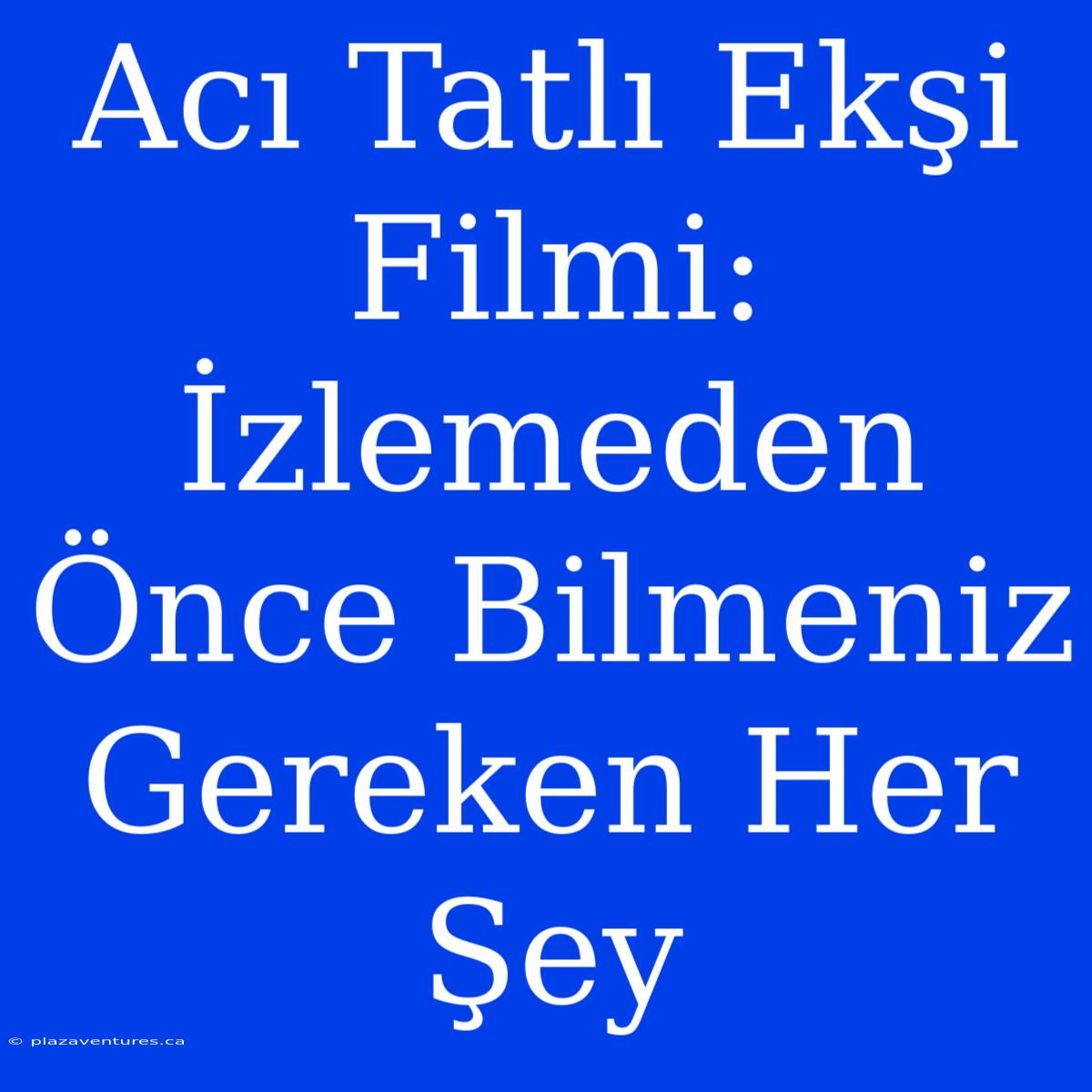 Acı Tatlı Ekşi Filmi: İzlemeden Önce Bilmeniz Gereken Her Şey