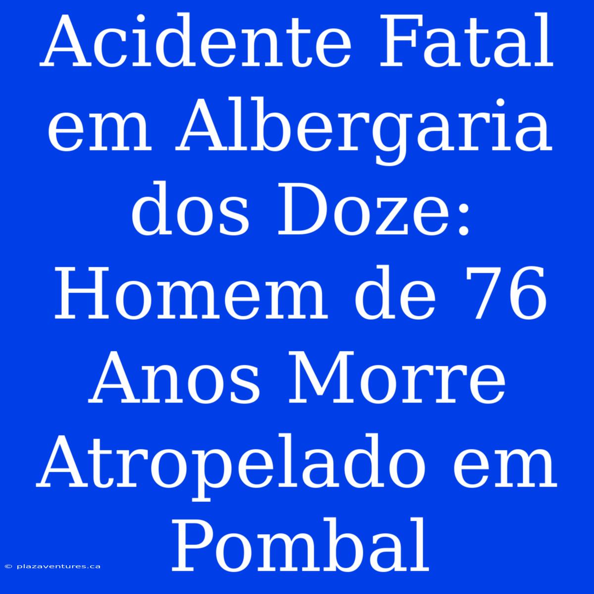 Acidente Fatal Em Albergaria Dos Doze: Homem De 76 Anos Morre Atropelado Em Pombal