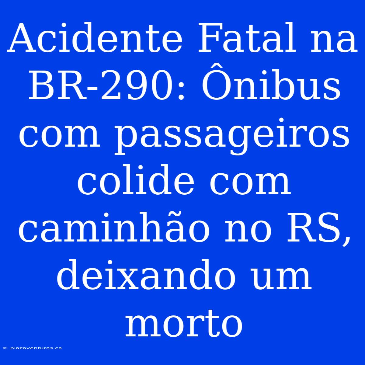 Acidente Fatal Na BR-290: Ônibus Com Passageiros Colide Com Caminhão No RS, Deixando Um Morto