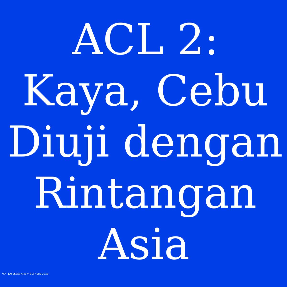 ACL 2: Kaya, Cebu Diuji Dengan Rintangan Asia