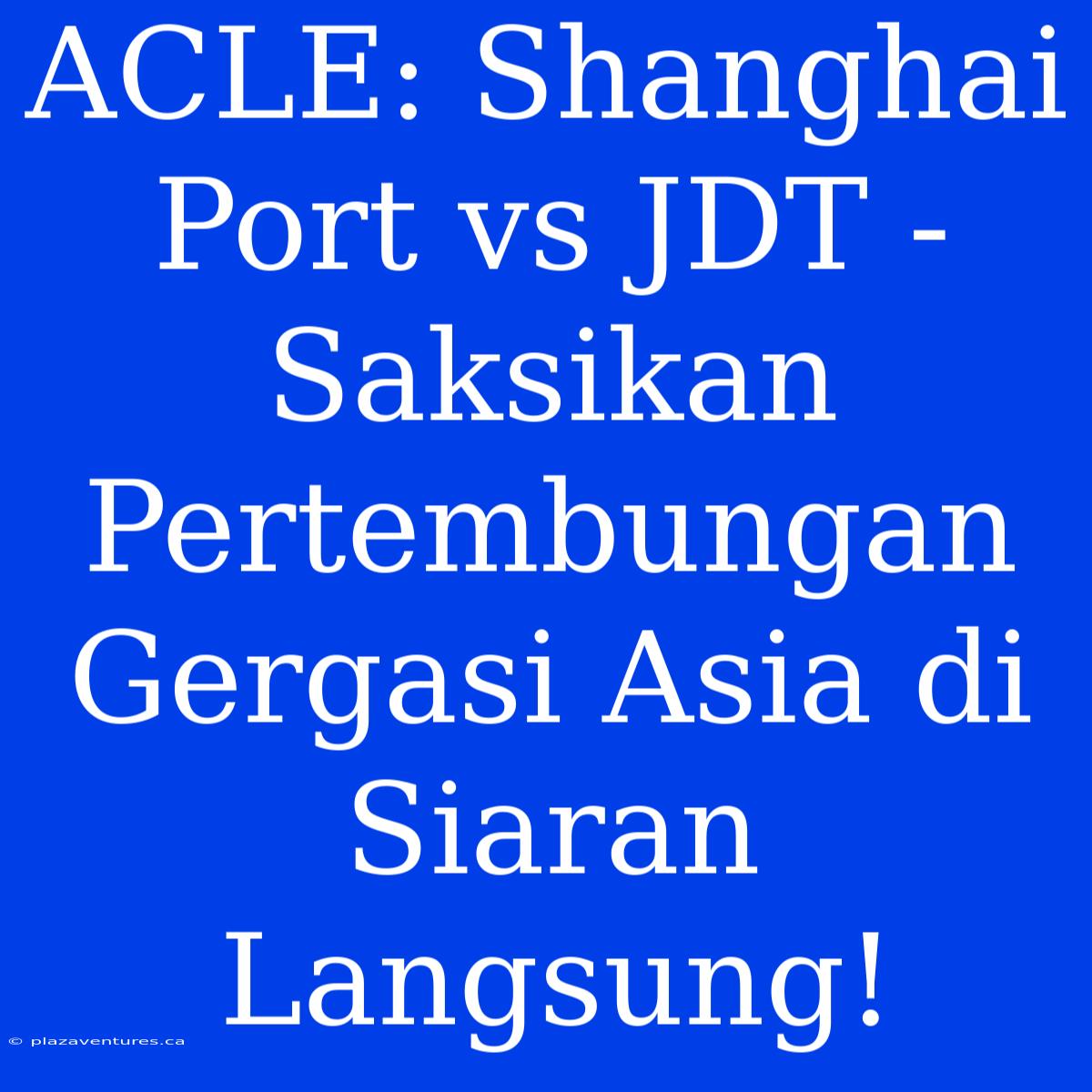 ACLE: Shanghai Port Vs JDT - Saksikan Pertembungan Gergasi Asia Di Siaran Langsung!