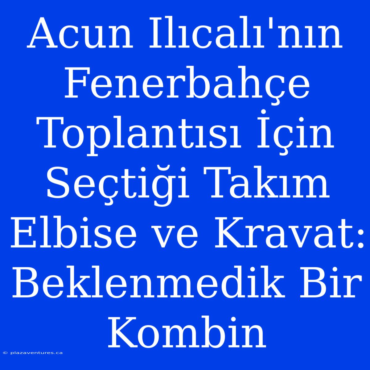 Acun Ilıcalı'nın Fenerbahçe Toplantısı İçin Seçtiği Takım Elbise Ve Kravat: Beklenmedik Bir Kombin