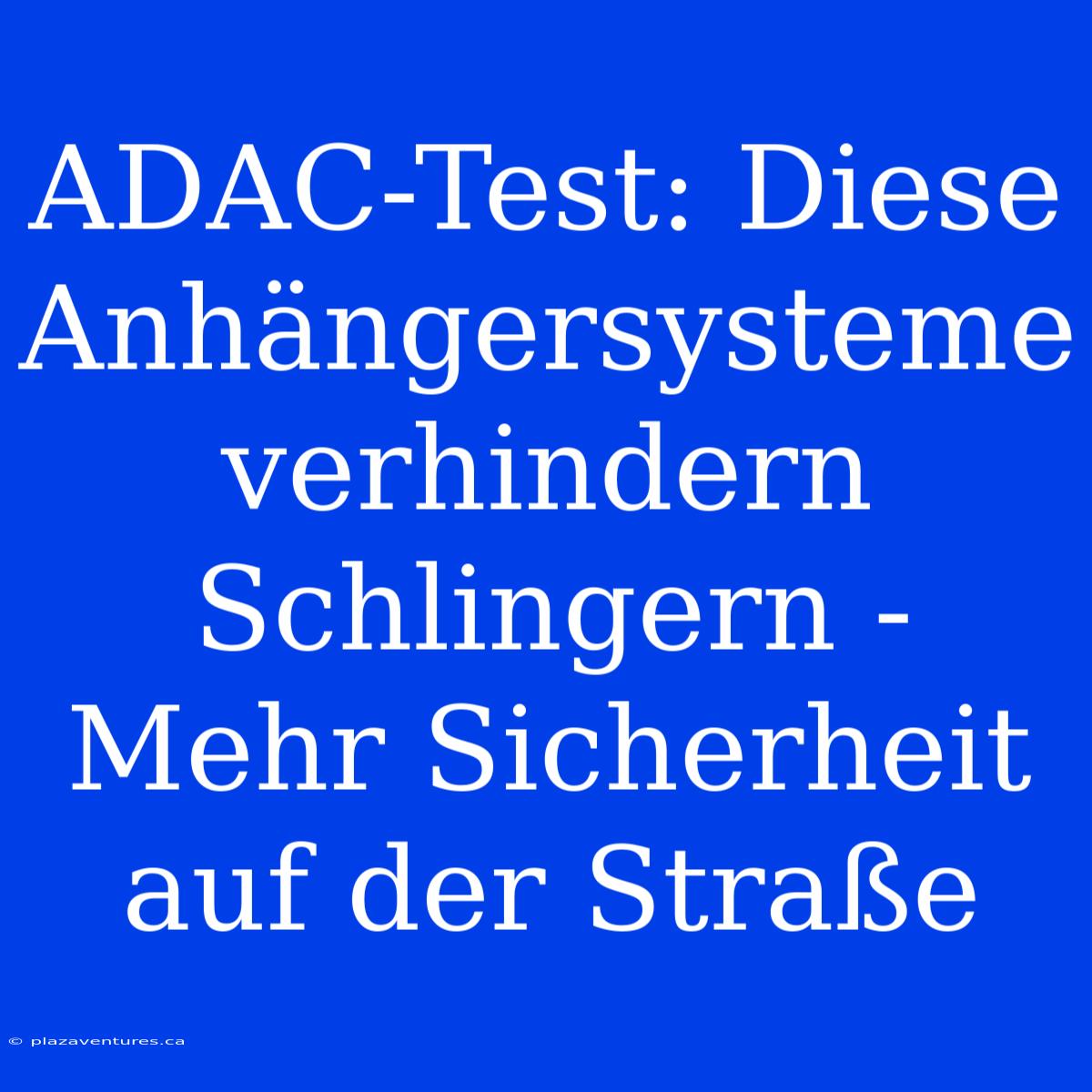 ADAC-Test: Diese Anhängersysteme Verhindern Schlingern - Mehr Sicherheit Auf Der Straße