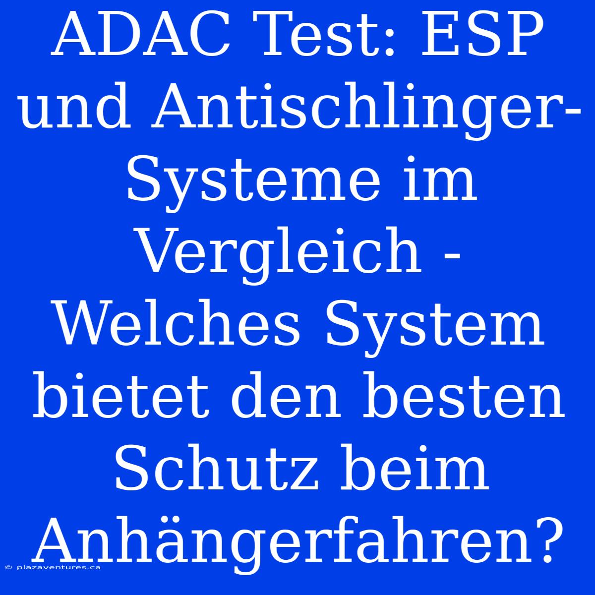 ADAC Test: ESP Und Antischlinger-Systeme Im Vergleich - Welches System Bietet Den Besten Schutz Beim Anhängerfahren?