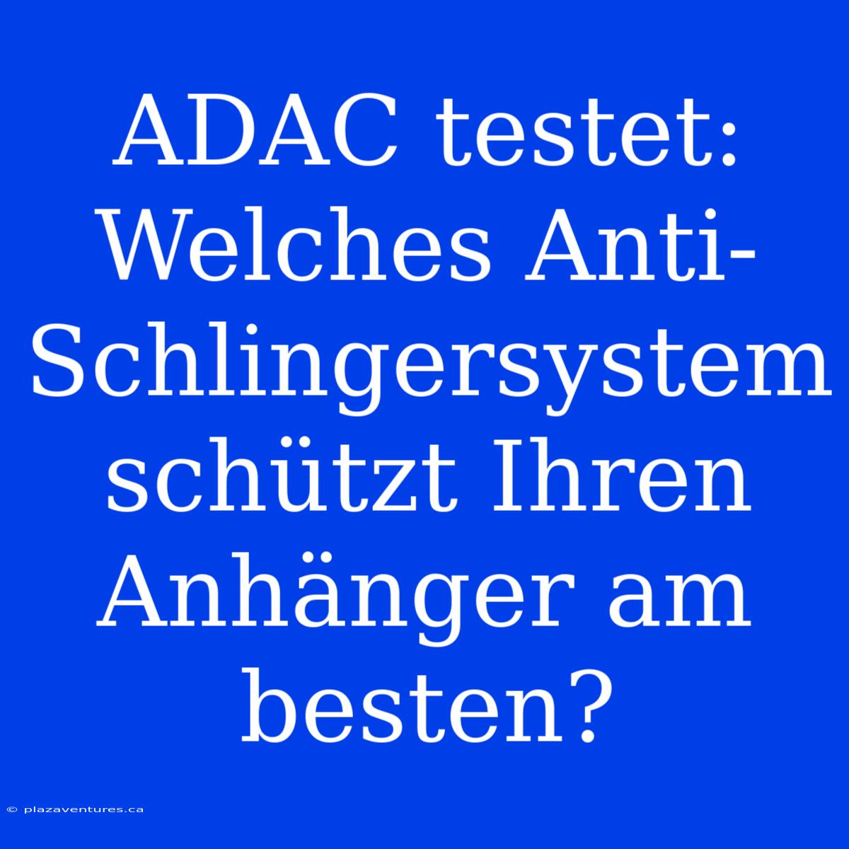 ADAC Testet: Welches Anti-Schlingersystem Schützt Ihren Anhänger Am Besten?