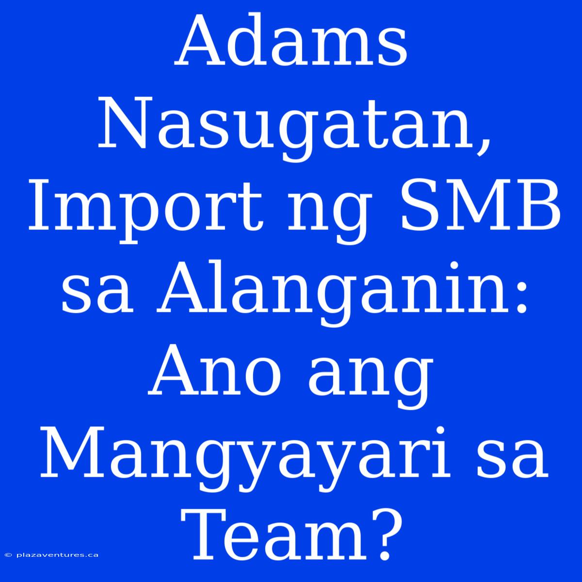 Adams Nasugatan, Import Ng SMB Sa Alanganin: Ano Ang Mangyayari Sa Team?