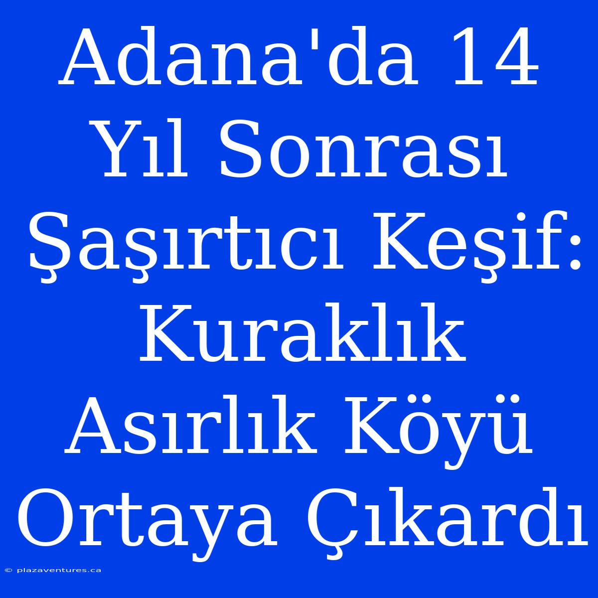 Adana'da 14 Yıl Sonrası Şaşırtıcı Keşif: Kuraklık Asırlık Köyü Ortaya Çıkardı