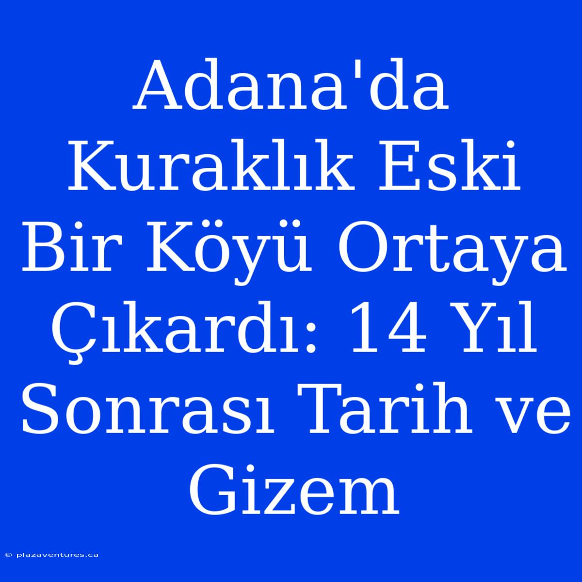 Adana'da Kuraklık Eski Bir Köyü Ortaya Çıkardı: 14 Yıl Sonrası Tarih Ve Gizem