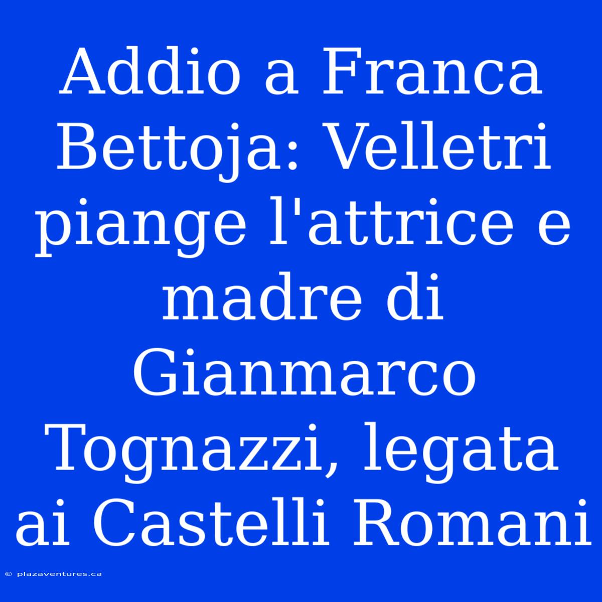 Addio A Franca Bettoja: Velletri Piange L'attrice E Madre Di Gianmarco Tognazzi, Legata Ai Castelli Romani