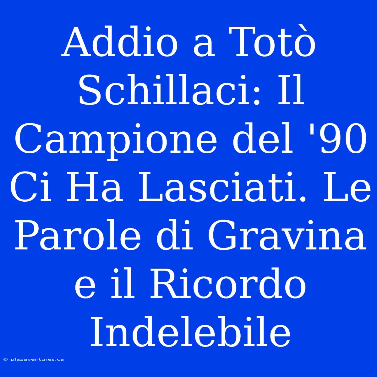 Addio A Totò Schillaci: Il Campione Del '90 Ci Ha Lasciati. Le Parole Di Gravina E Il Ricordo Indelebile