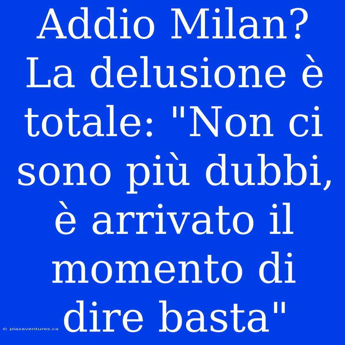 Addio Milan? La Delusione È Totale: 