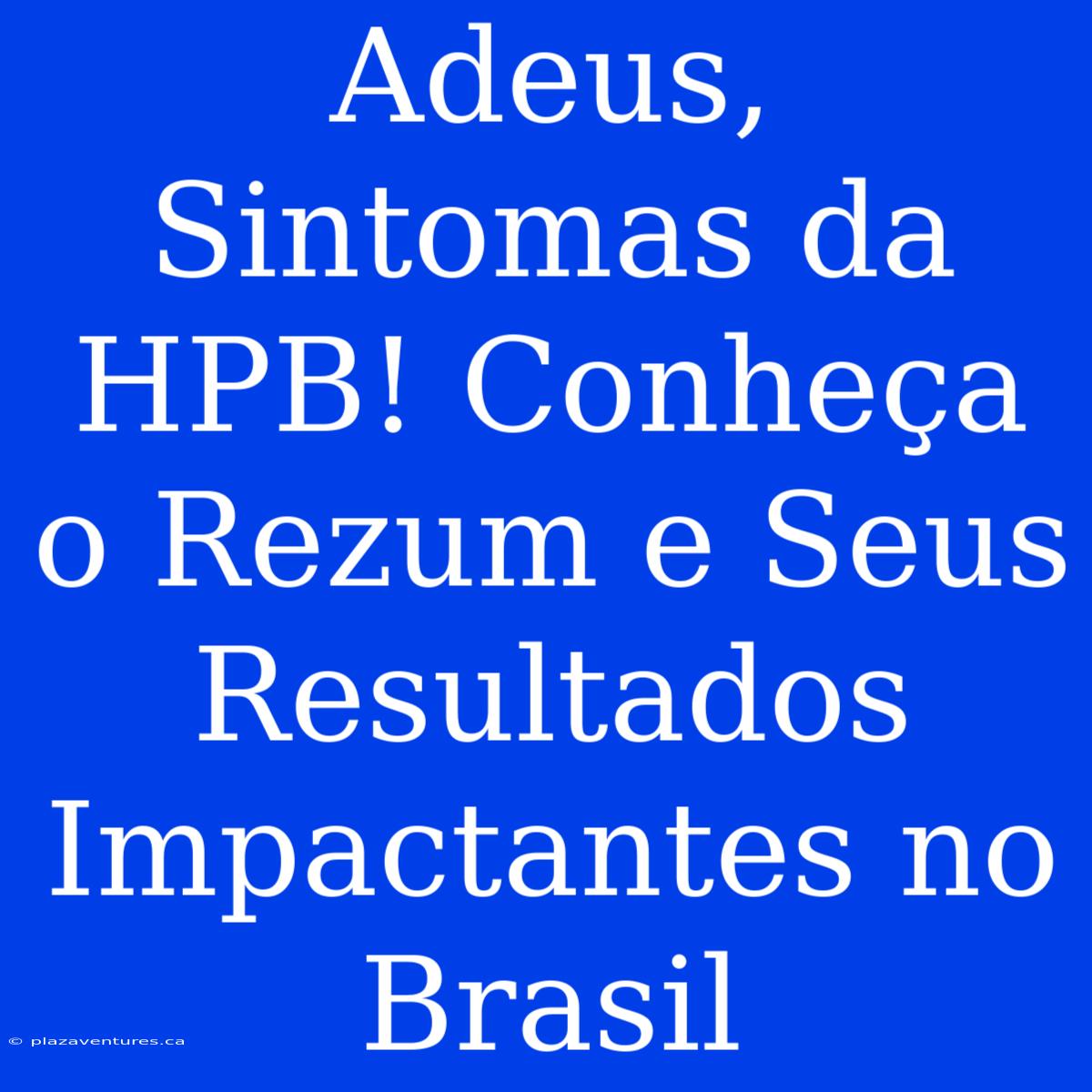 Adeus, Sintomas Da HPB! Conheça O Rezum E Seus Resultados Impactantes No Brasil