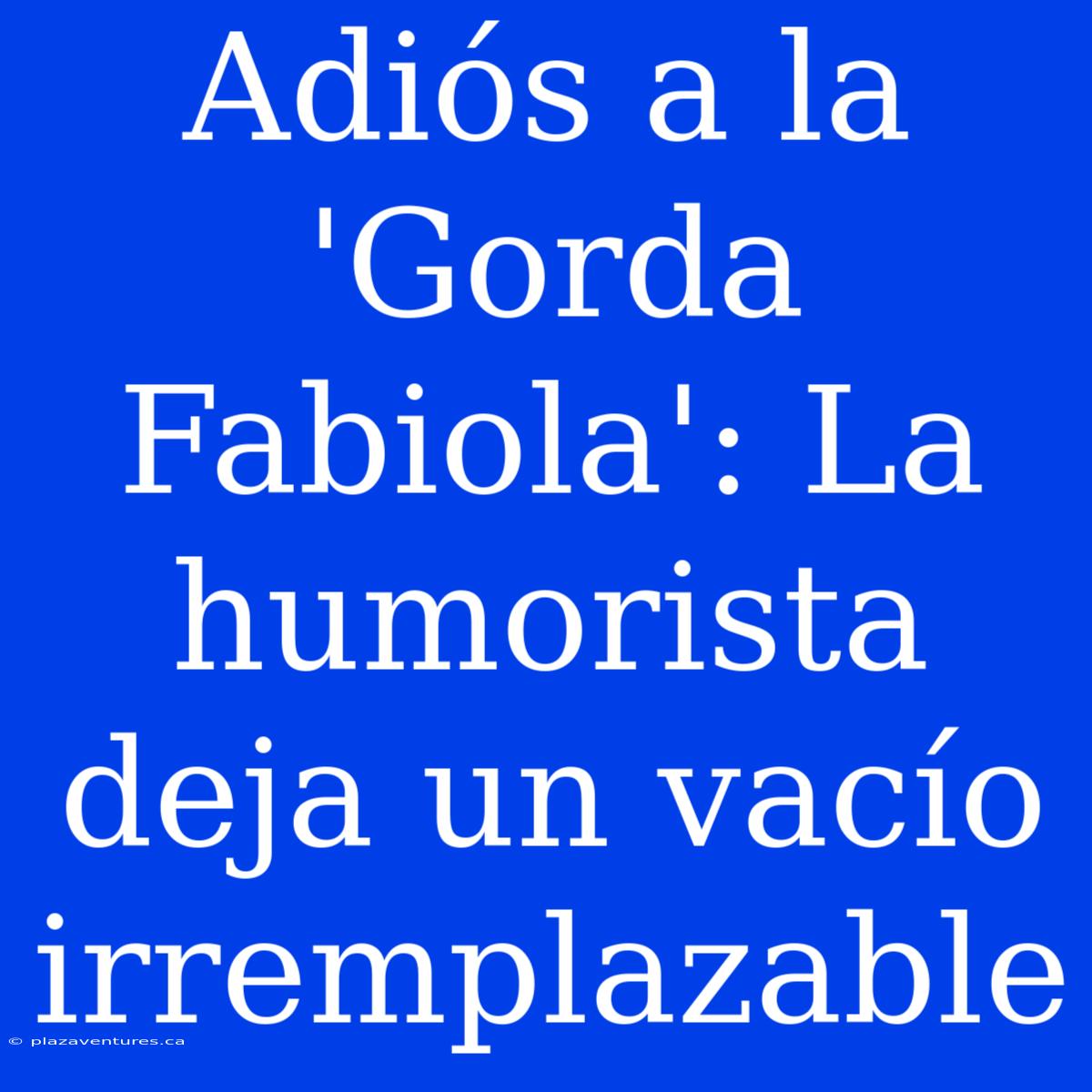 Adiós A La 'Gorda Fabiola': La Humorista Deja Un Vacío Irremplazable