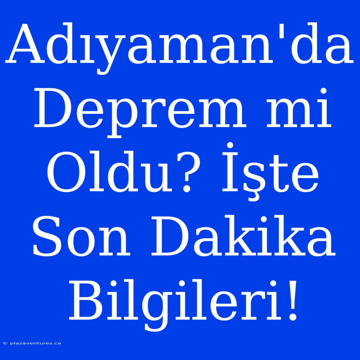 Adıyaman'da Deprem Mi Oldu? İşte Son Dakika Bilgileri!