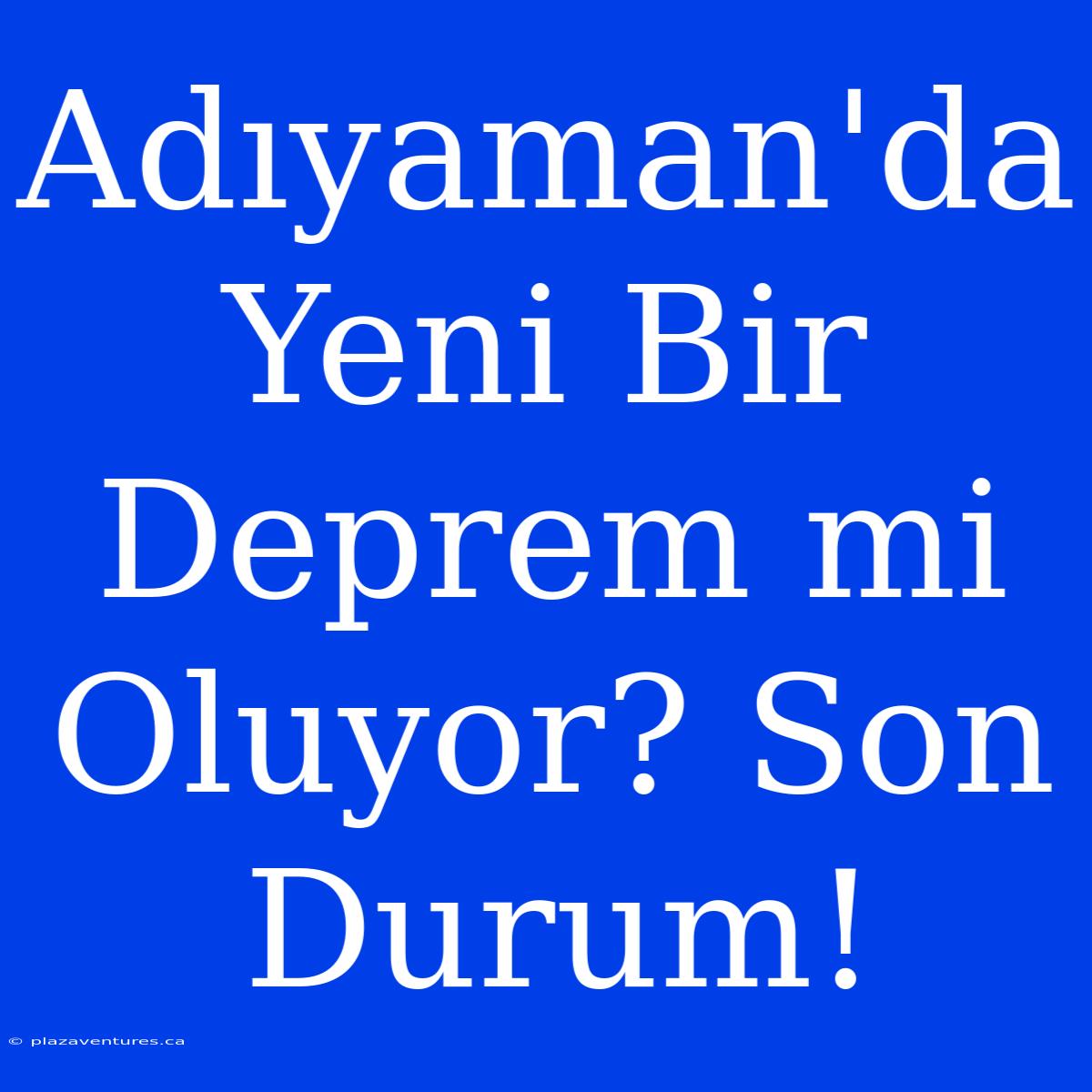 Adıyaman'da Yeni Bir Deprem Mi Oluyor? Son Durum!