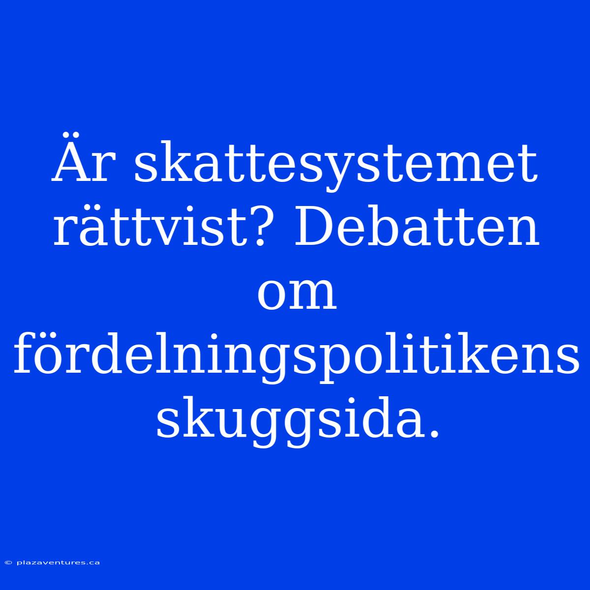 Är Skattesystemet Rättvist? Debatten Om Fördelningspolitikens Skuggsida.