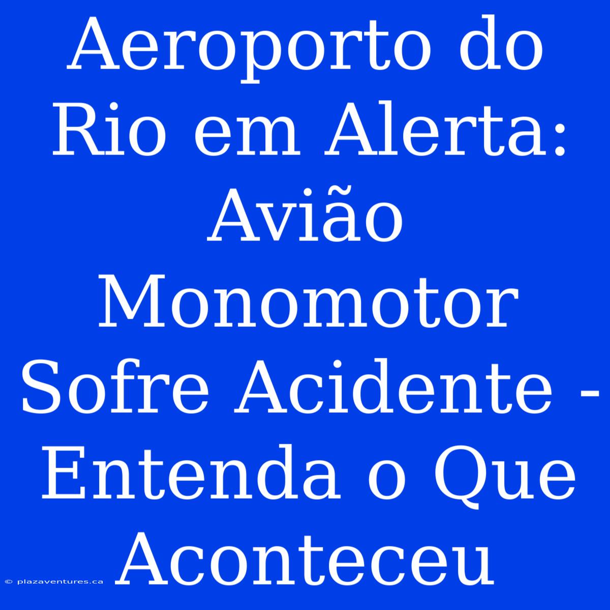 Aeroporto Do Rio Em Alerta: Avião Monomotor Sofre Acidente - Entenda O Que Aconteceu