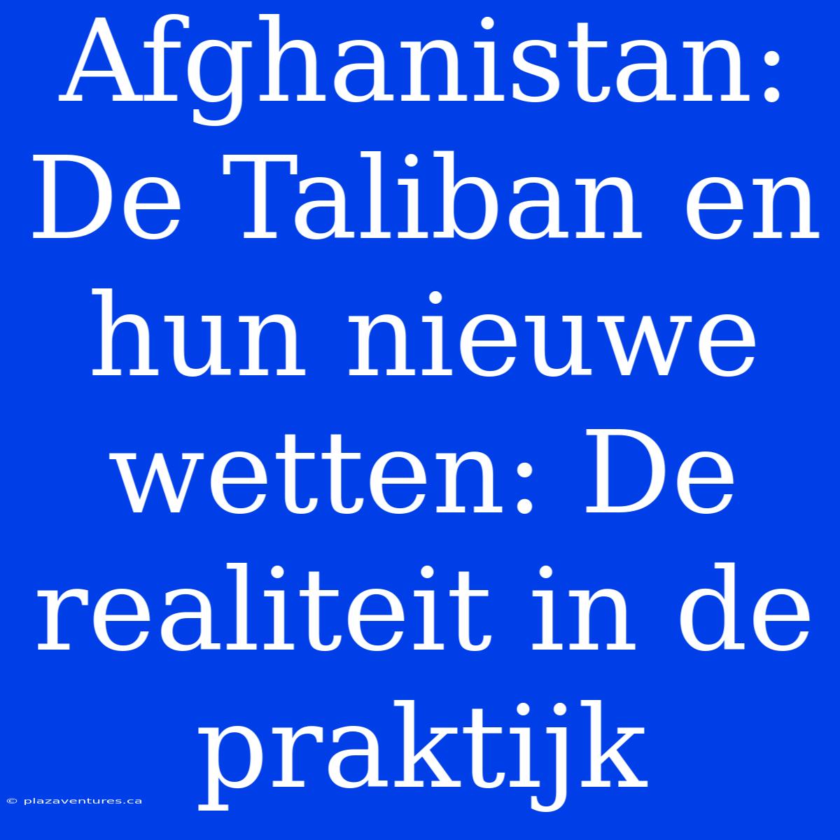 Afghanistan: De Taliban En Hun Nieuwe Wetten: De Realiteit In De Praktijk