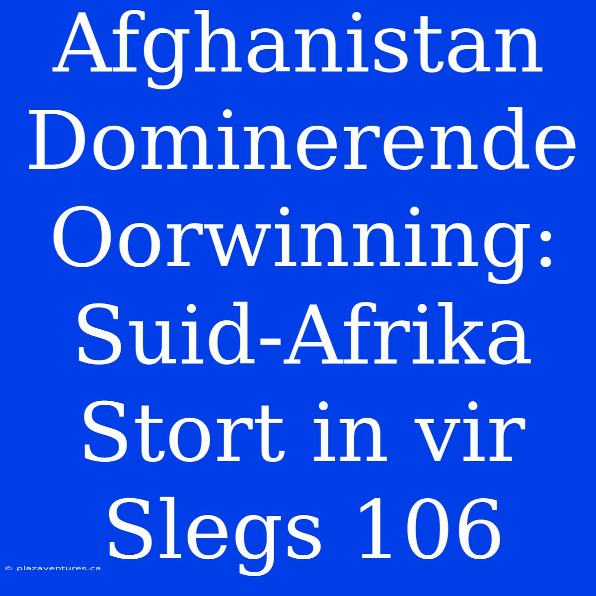 Afghanistan Dominerende Oorwinning: Suid-Afrika Stort In Vir Slegs 106