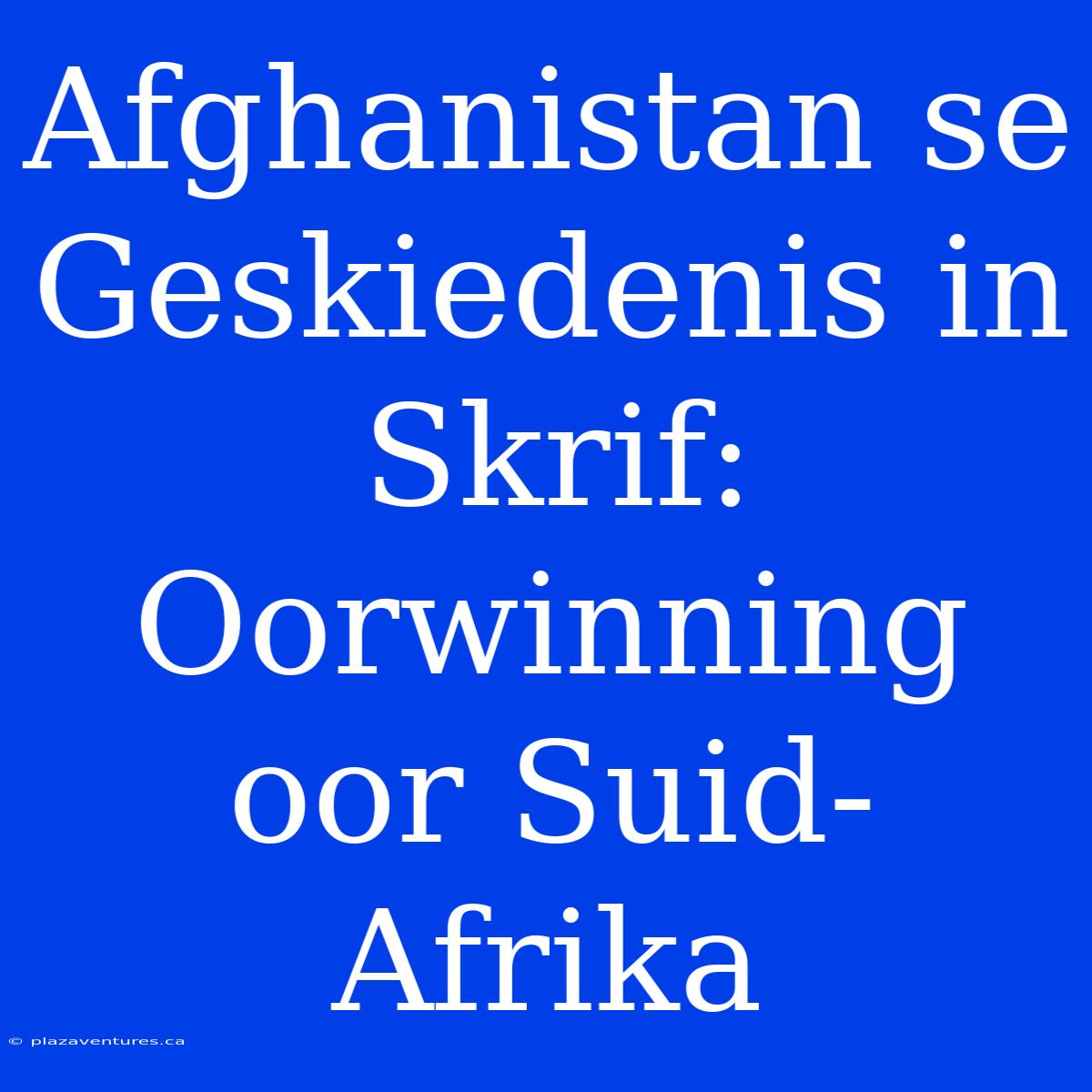 Afghanistan Se Geskiedenis In Skrif: Oorwinning Oor Suid-Afrika