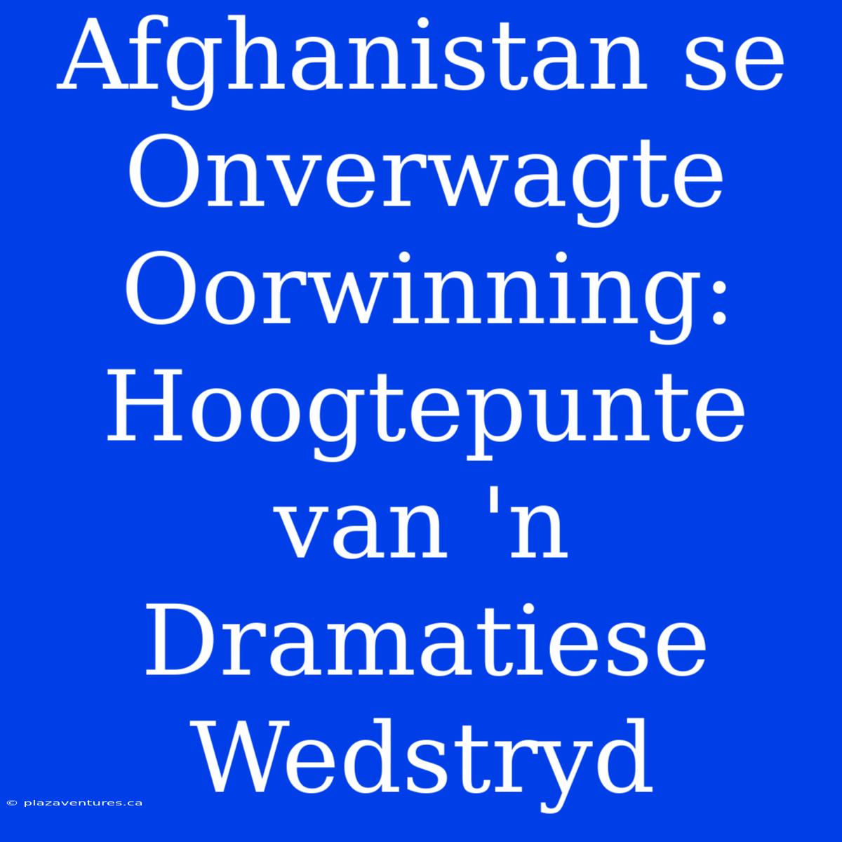 Afghanistan Se Onverwagte Oorwinning: Hoogtepunte Van 'n Dramatiese Wedstryd