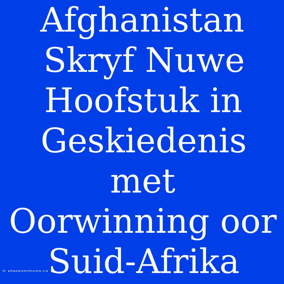 Afghanistan Skryf Nuwe Hoofstuk In Geskiedenis Met Oorwinning Oor Suid-Afrika