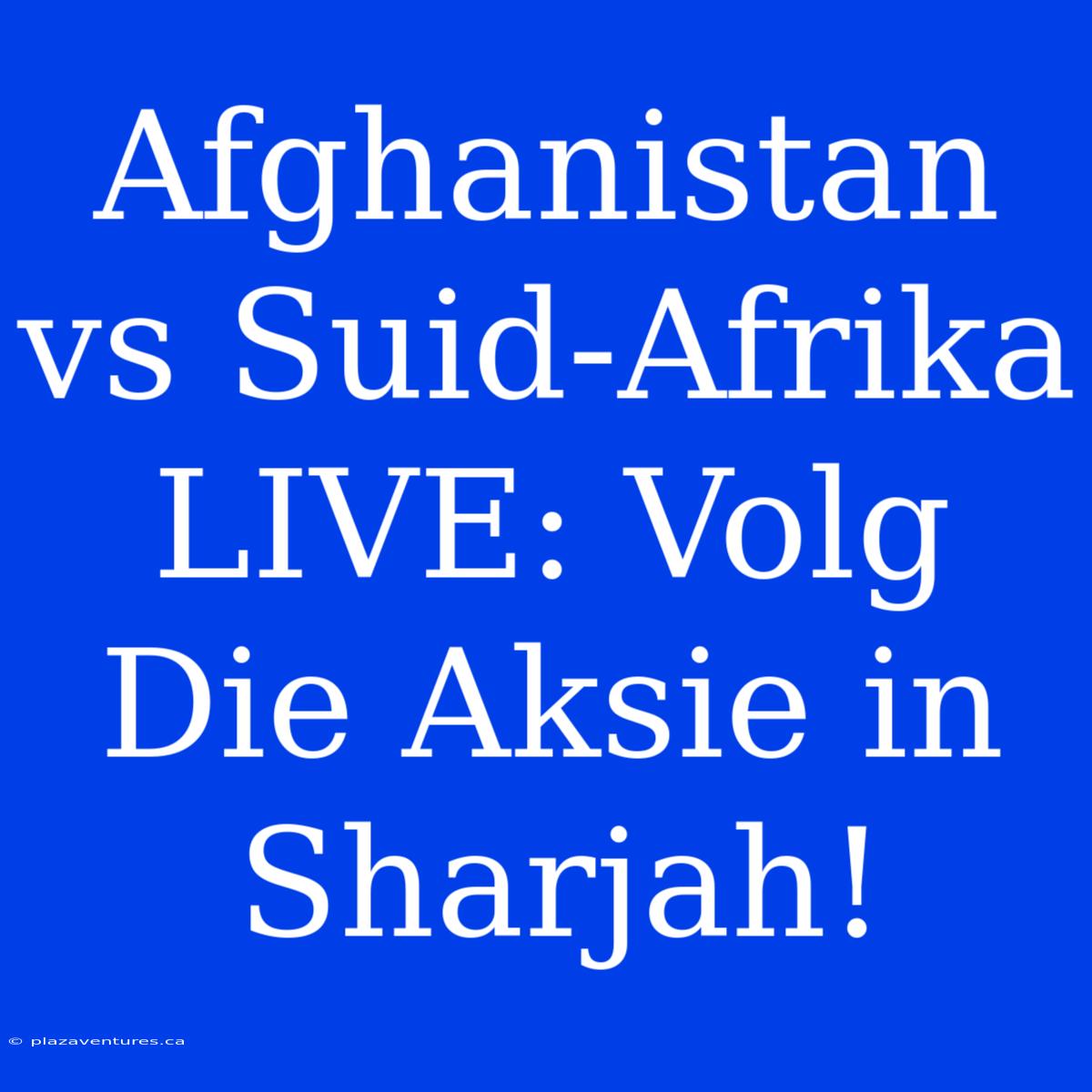 Afghanistan Vs Suid-Afrika LIVE: Volg Die Aksie In Sharjah!