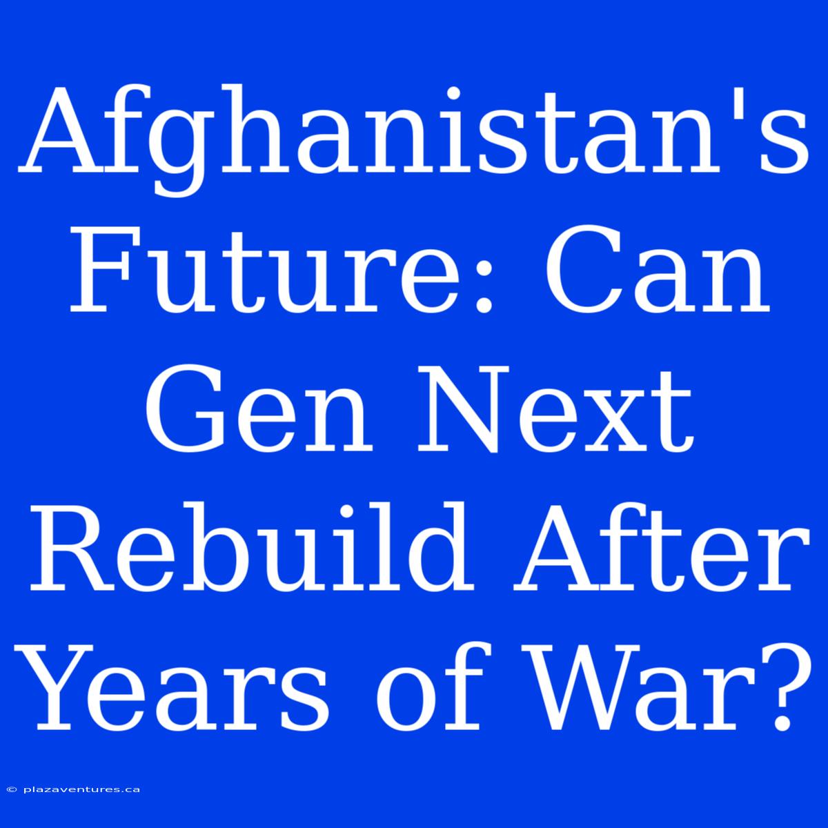 Afghanistan's Future: Can Gen Next Rebuild After Years Of War?