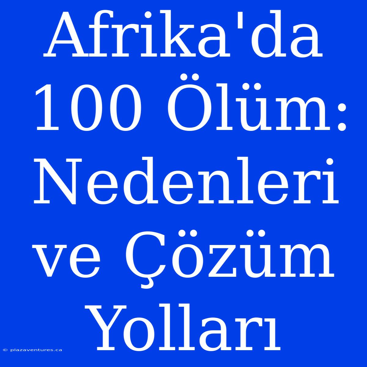 Afrika'da 100 Ölüm: Nedenleri Ve Çözüm Yolları