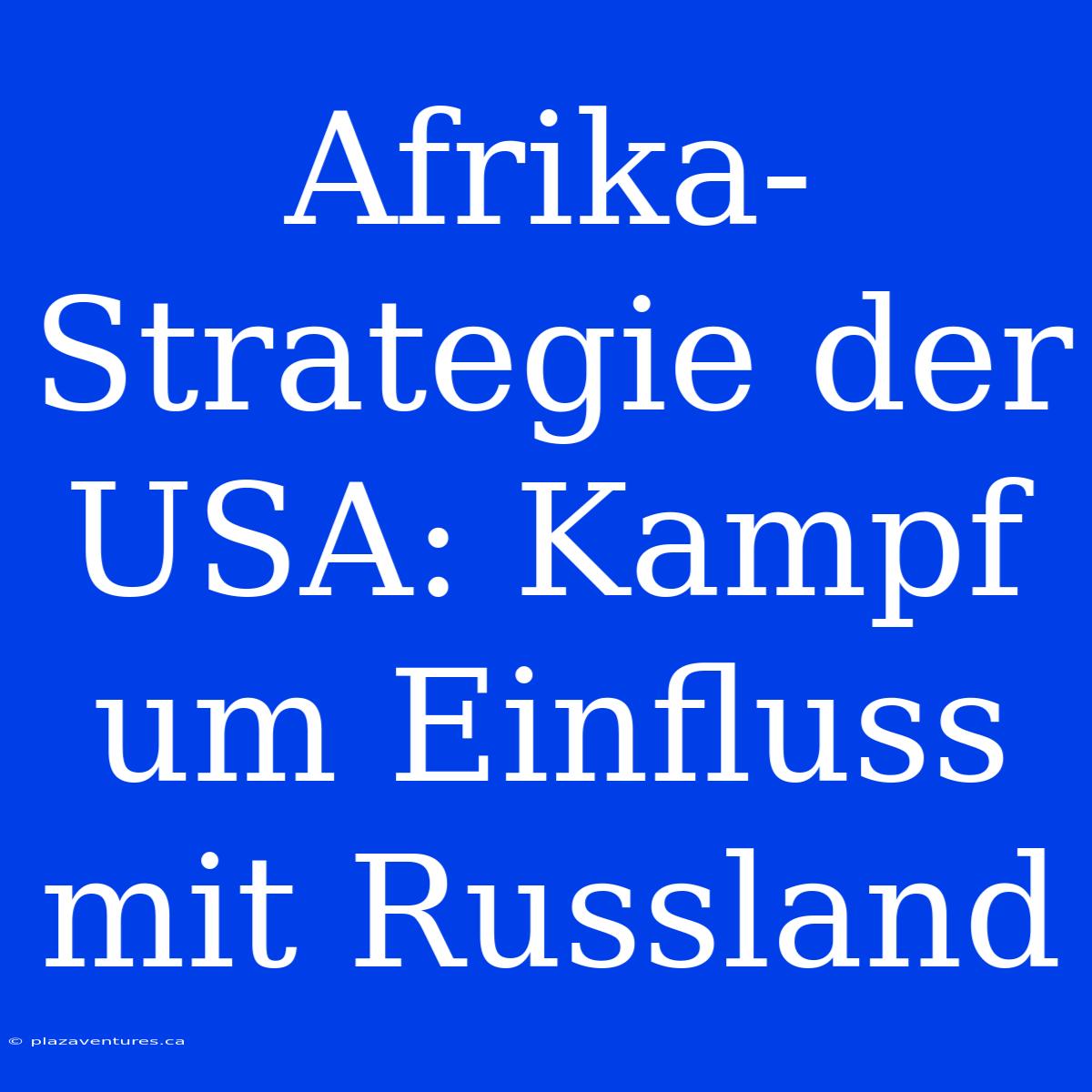 Afrika-Strategie Der USA: Kampf Um Einfluss Mit Russland