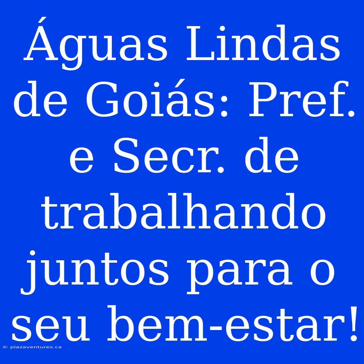 Águas Lindas De Goiás: Pref. E Secr. De Trabalhando Juntos Para O Seu Bem-estar!