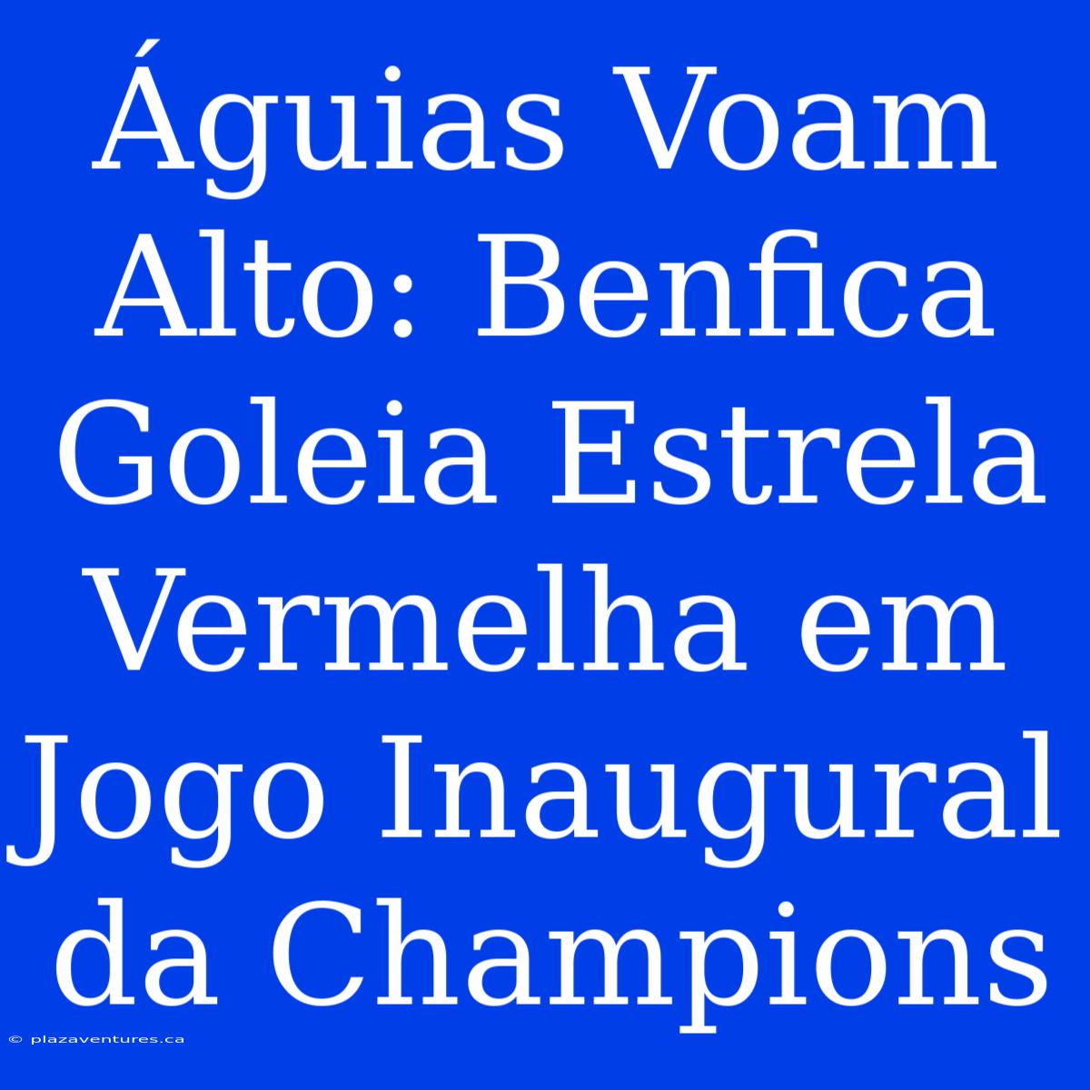 Águias Voam Alto: Benfica Goleia Estrela Vermelha Em Jogo Inaugural Da Champions