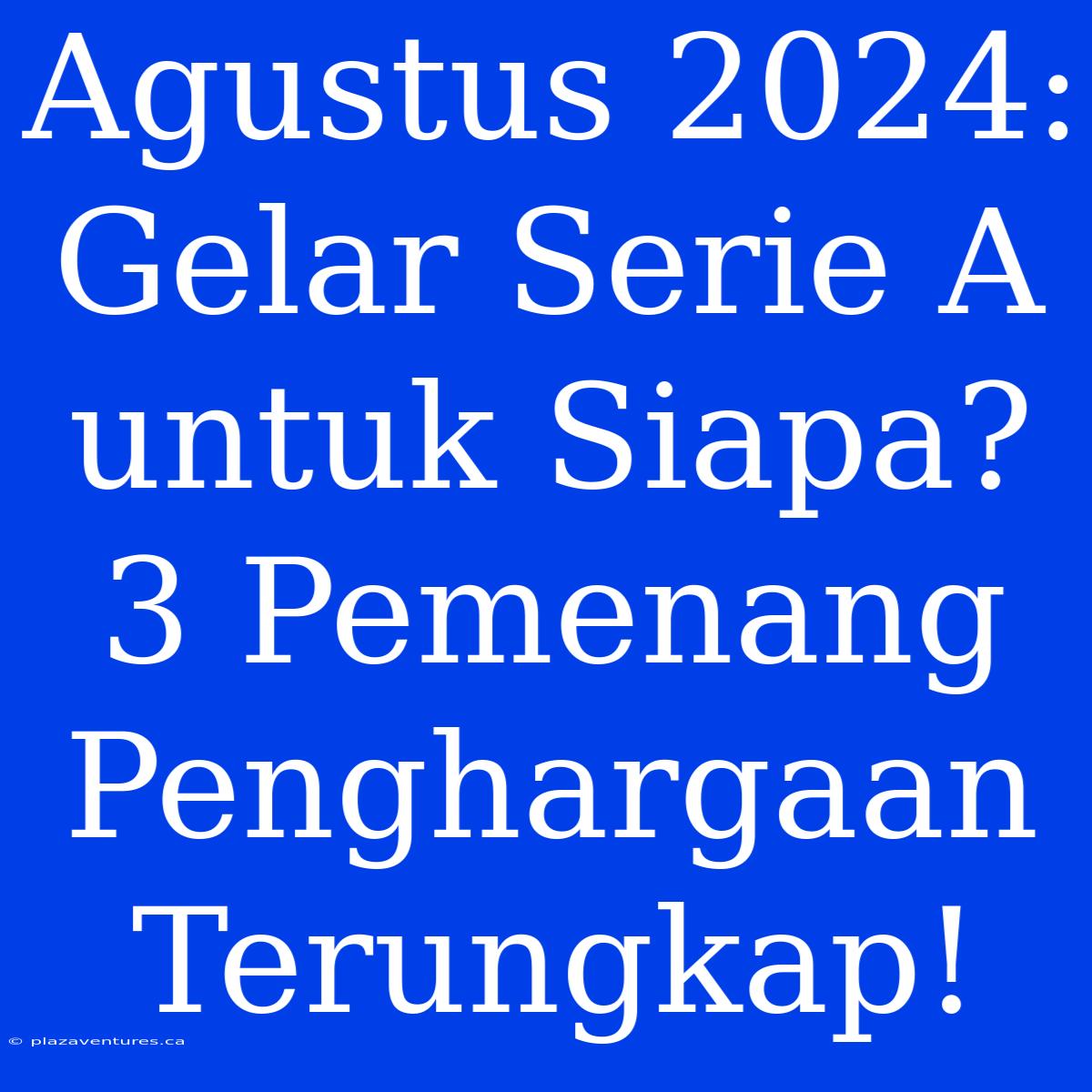 Agustus 2024: Gelar Serie A Untuk Siapa? 3 Pemenang Penghargaan Terungkap!