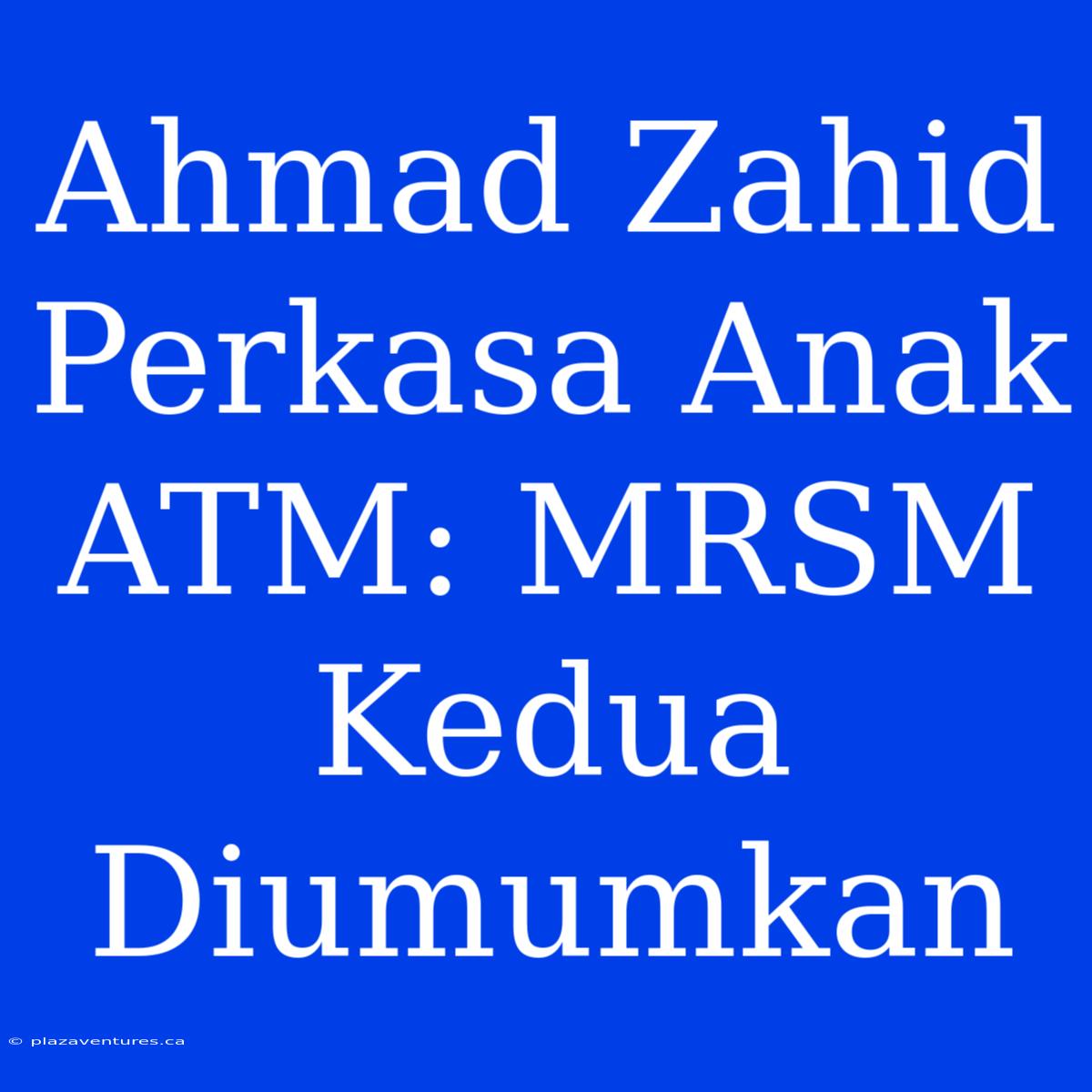 Ahmad Zahid Perkasa Anak ATM: MRSM Kedua Diumumkan