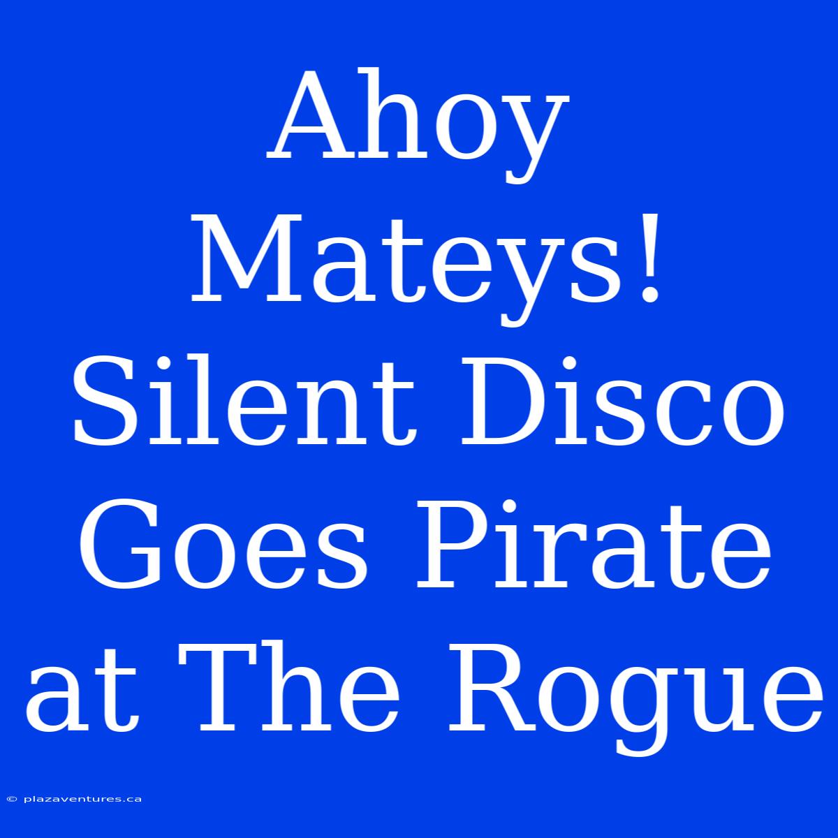 Ahoy Mateys! Silent Disco Goes Pirate At The Rogue