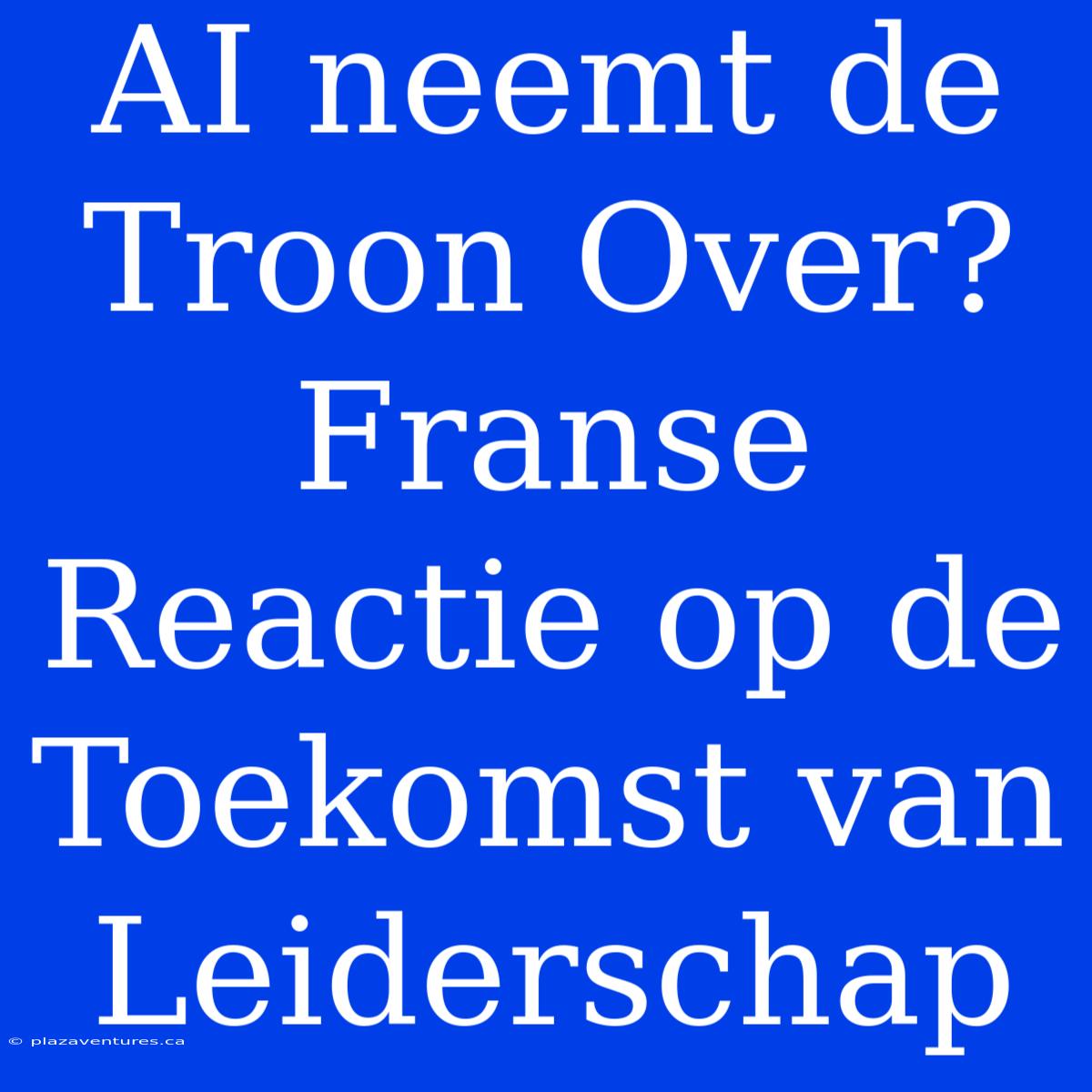 AI Neemt De Troon Over? Franse Reactie Op De Toekomst Van Leiderschap