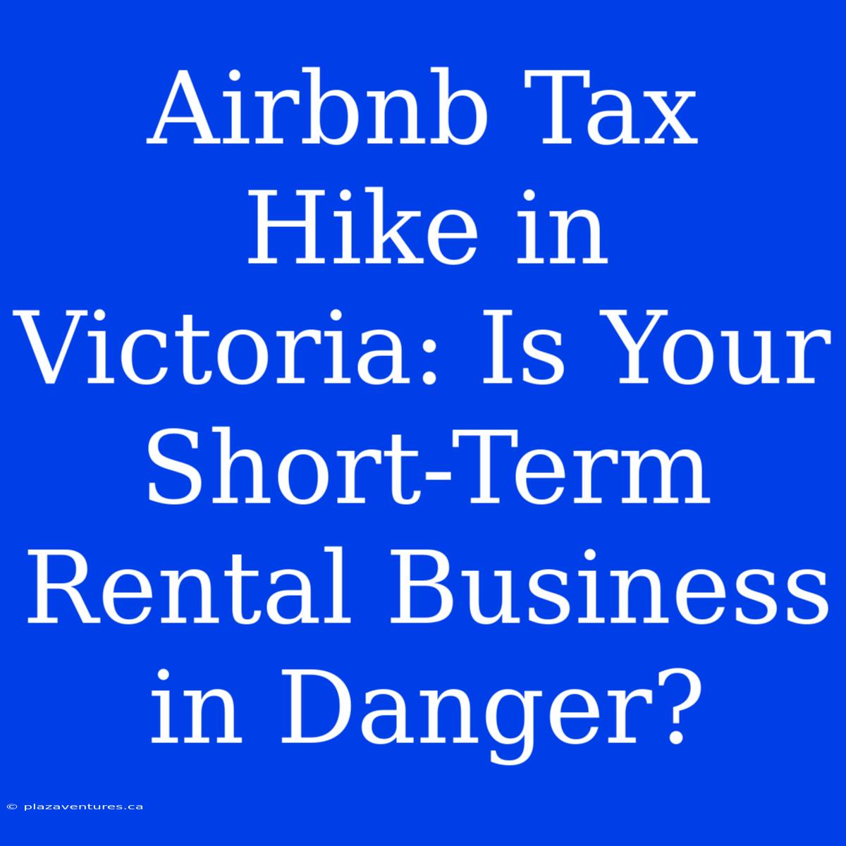 Airbnb Tax Hike In Victoria: Is Your Short-Term Rental Business In Danger?