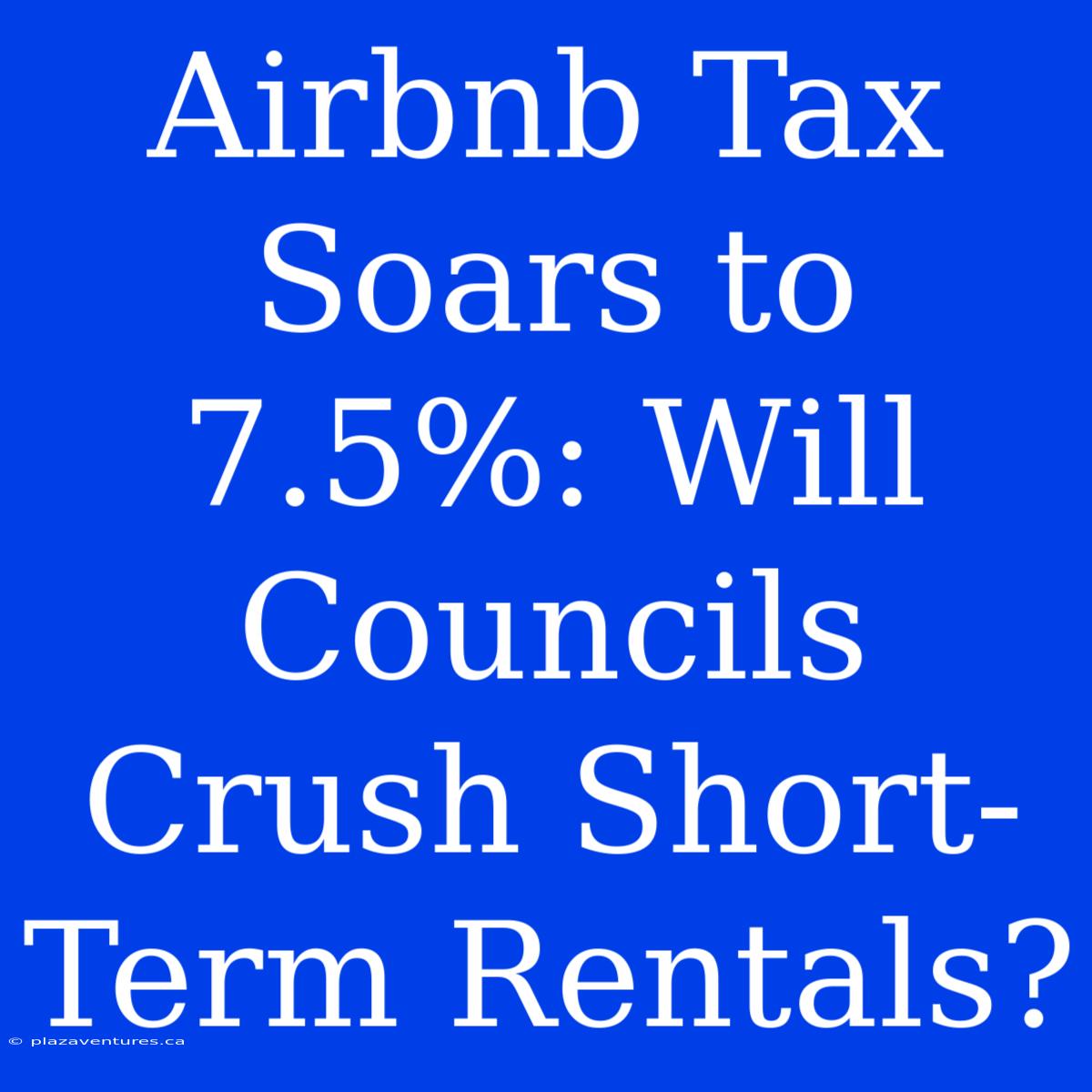 Airbnb Tax Soars To 7.5%: Will Councils Crush Short-Term Rentals?