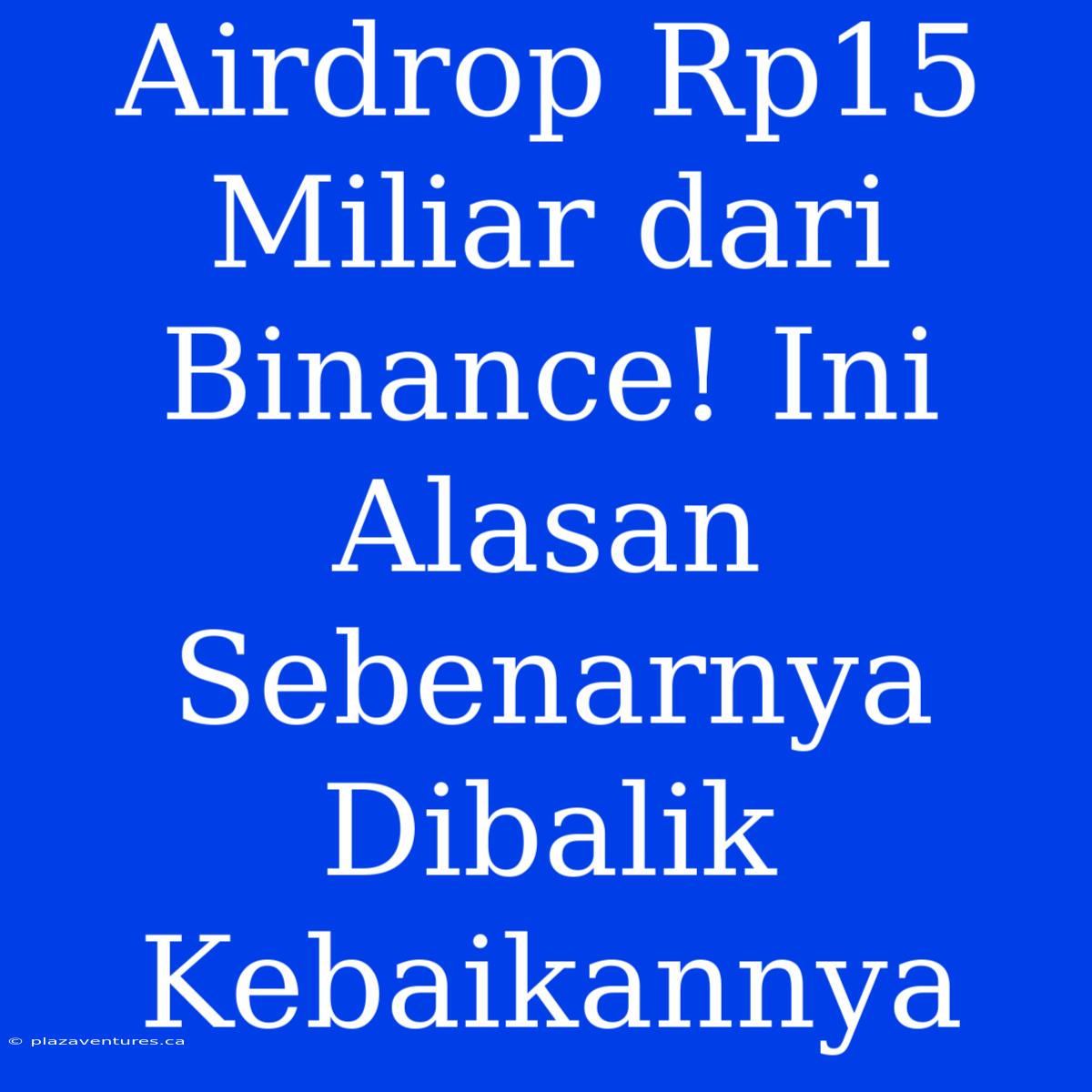 Airdrop Rp15 Miliar Dari Binance! Ini Alasan Sebenarnya Dibalik Kebaikannya