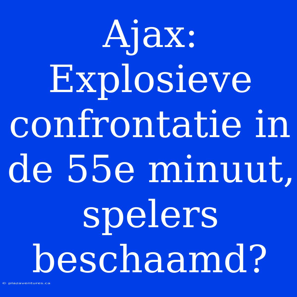 Ajax: Explosieve Confrontatie In De 55e Minuut, Spelers Beschaamd?