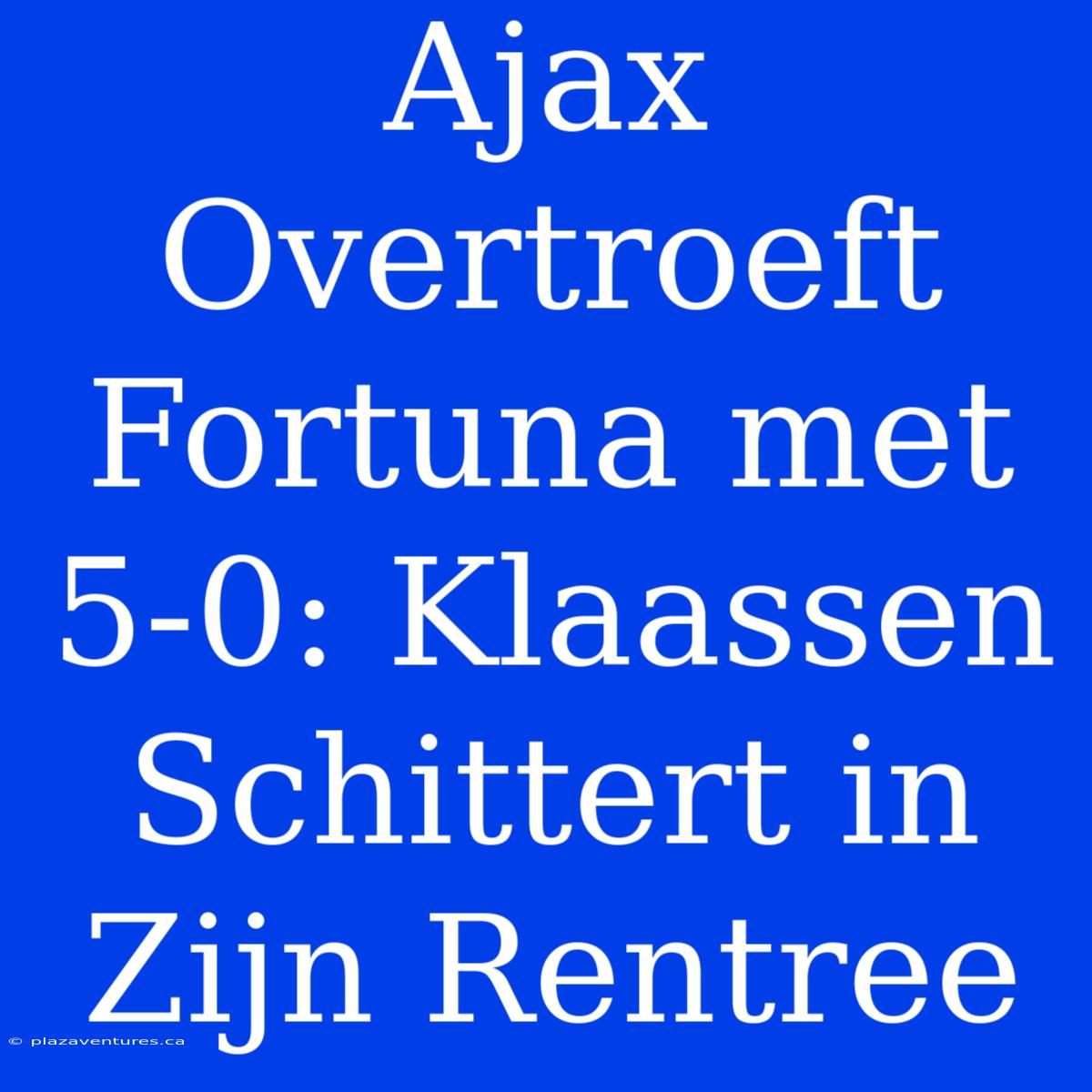 Ajax Overtroeft Fortuna Met 5-0: Klaassen Schittert In Zijn Rentree