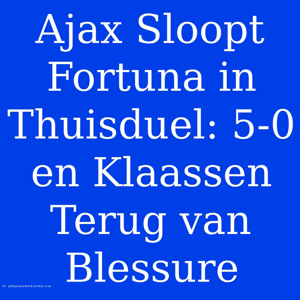 Ajax Sloopt Fortuna In Thuisduel: 5-0 En Klaassen Terug Van Blessure